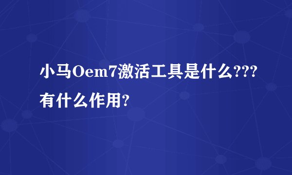 小马Oem7激活工具是什么???有什么作用?