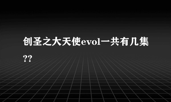 创圣之大天使evol一共有几集??
