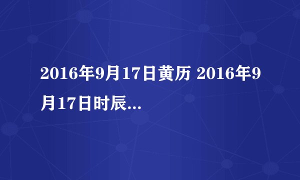 2016年9月17日黄历 2016年9月17日时辰凶吉查询