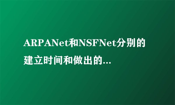 ARPANet和NSFNet分别的建立时间和做出的贡献是什么?