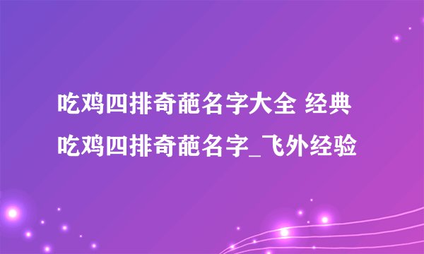 吃鸡四排奇葩名字大全 经典吃鸡四排奇葩名字_飞外经验