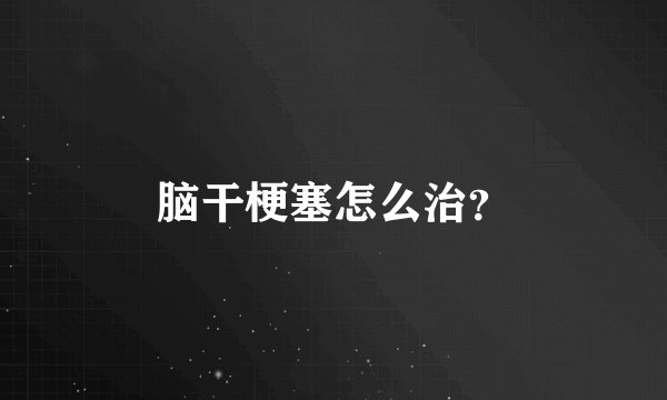 脑干梗塞怎么治？