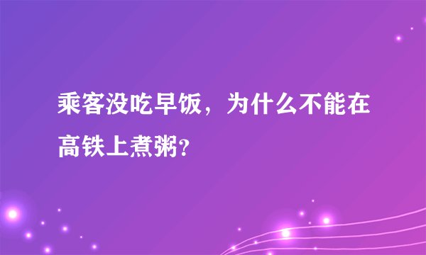 乘客没吃早饭，为什么不能在高铁上煮粥？