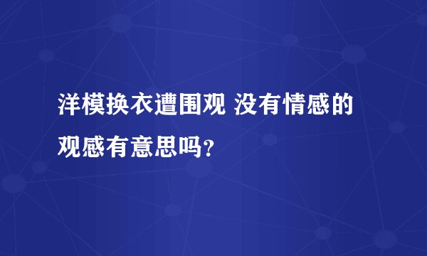 洋模换衣遭围观 没有情感的观感有意思吗？