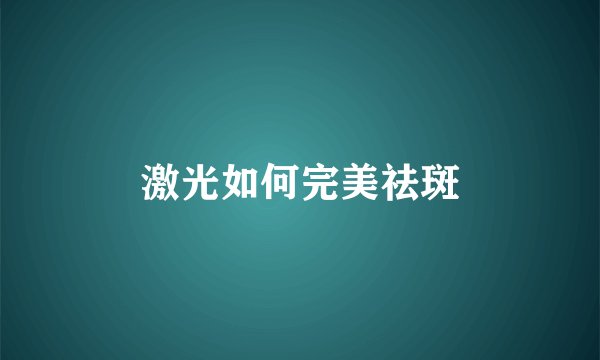 激光如何完美祛斑