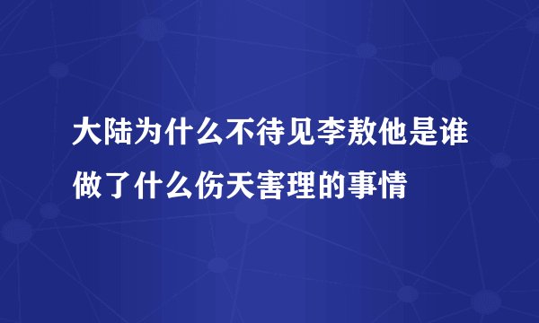 大陆为什么不待见李敖他是谁做了什么伤天害理的事情