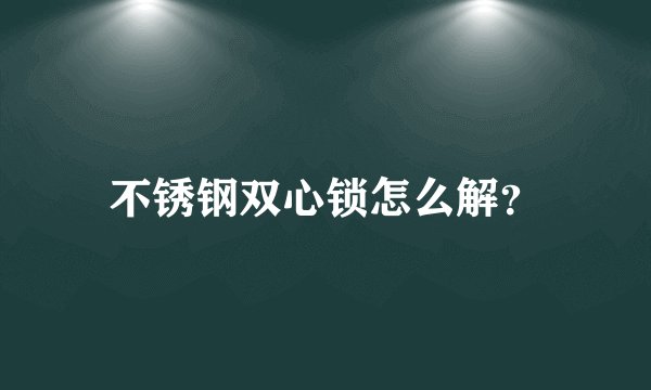 不锈钢双心锁怎么解？