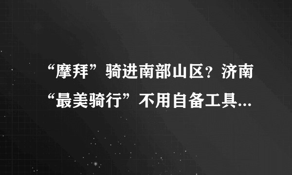 “摩拜”骑进南部山区？济南“最美骑行”不用自备工具啦！这些线路一定要去试试