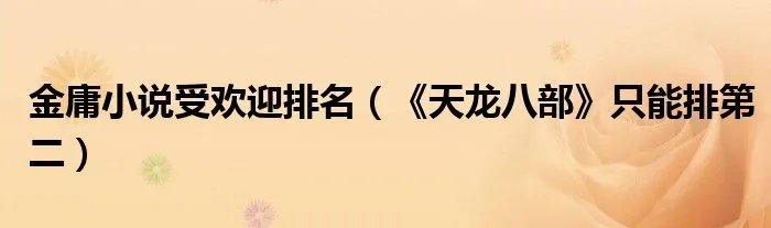 金庸小说受欢迎排名（《天龙八部》只能排第二）