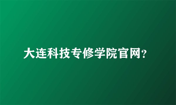 大连科技专修学院官网？