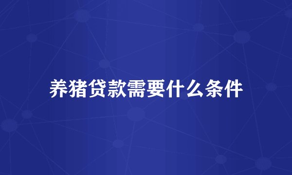 养猪贷款需要什么条件