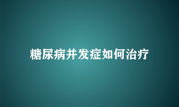 糖尿病并发症如何治疗