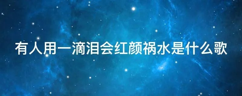 有人用一滴泪会红颜祸水是什么歌