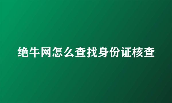 绝牛网怎么查找身份证核查