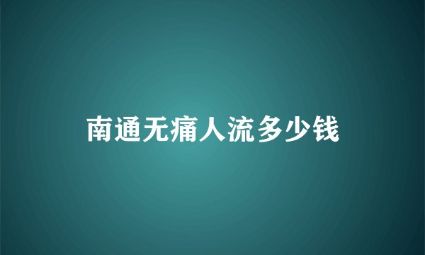 南通无痛人流多少钱