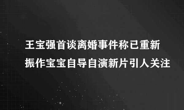 王宝强首谈离婚事件称已重新振作宝宝自导自演新片引人关注