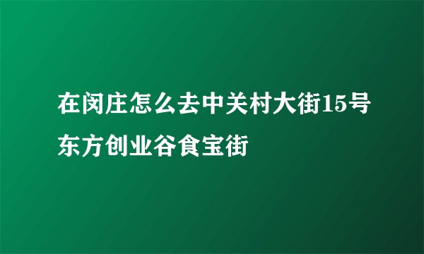 在闵庄怎么去中关村大街15号东方创业谷食宝街