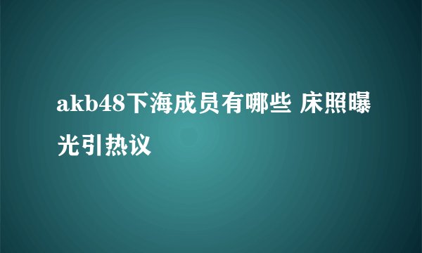 akb48下海成员有哪些 床照曝光引热议