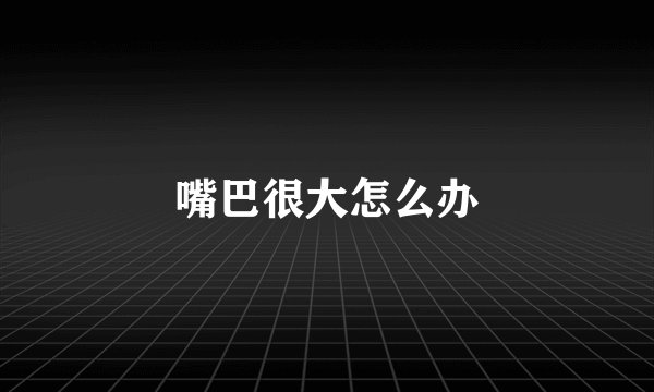 嘴巴很大怎么办