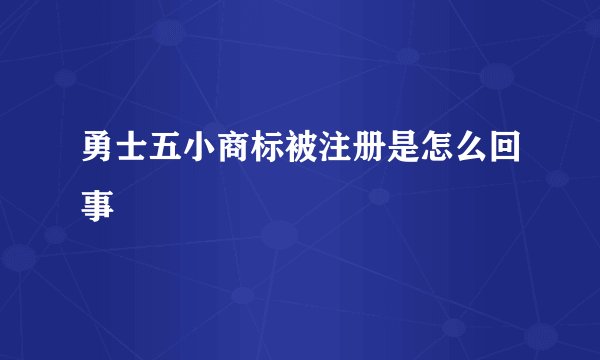 勇士五小商标被注册是怎么回事