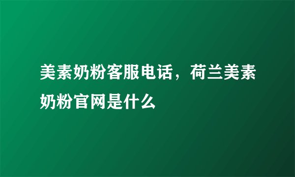 美素奶粉客服电话,荷兰美素奶粉官网是什么