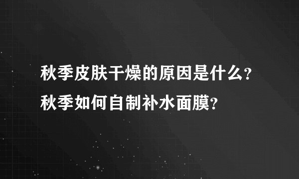 秋季皮肤干燥的原因是什么？秋季如何自制补水面膜？