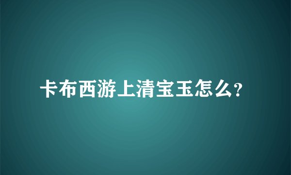 卡布西游上清宝玉怎么?