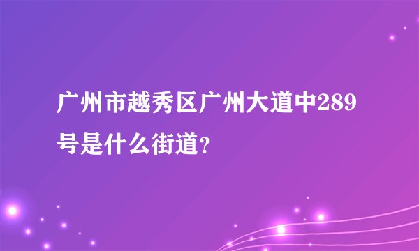 广州市越秀区广州大道中289号是什么街道？