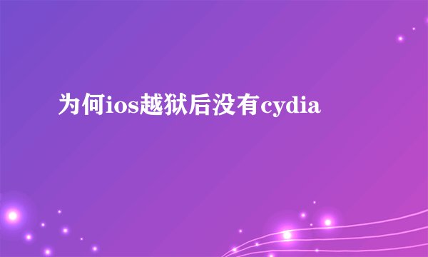 为何ios越狱后没有cydia