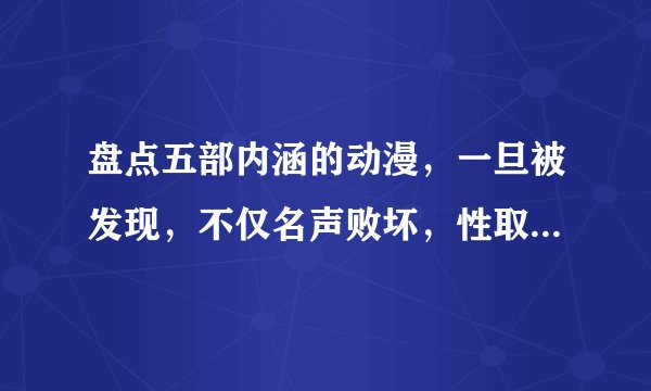 盘点五部内涵的动漫，一旦被发现，不仅名声败坏，性取向都受怀疑