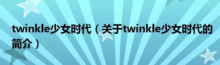 twinkle少女时代（关于twinkle少女时代的简介）