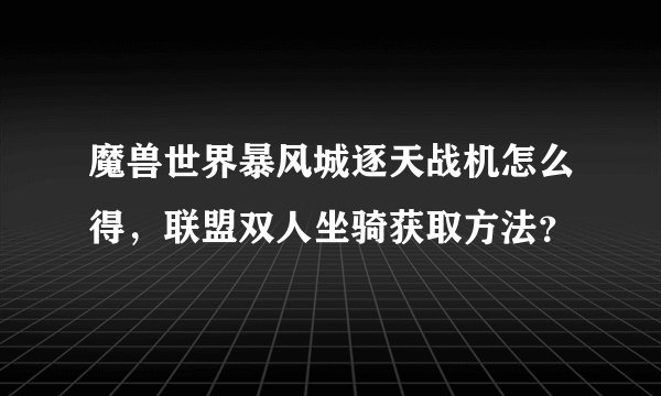 魔兽世界暴风城逐天战机怎么得，联盟双人坐骑获取方法？
