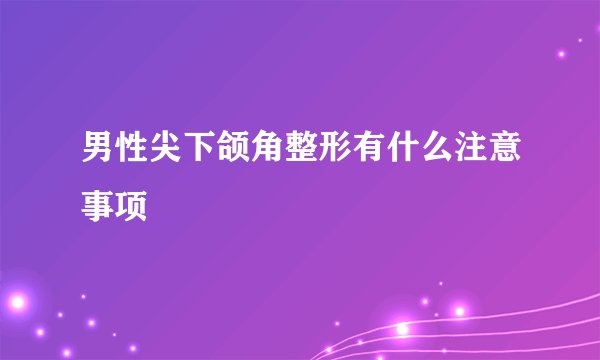 男性尖下颌角整形有什么注意事项