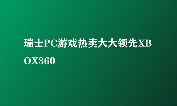 瑞士PC游戏热卖大大领先XBOX360