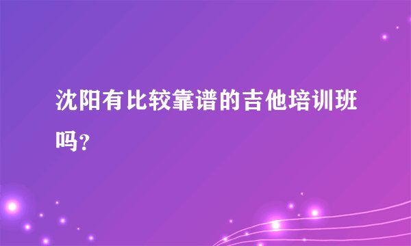 沈阳有比较靠谱的吉他培训班吗?