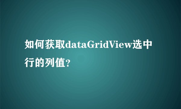 如何获取dataGridView选中行的列值？