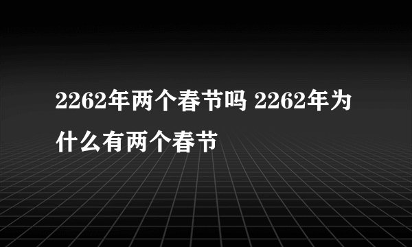 2262年两个春节吗 2262年为什么有两个春节