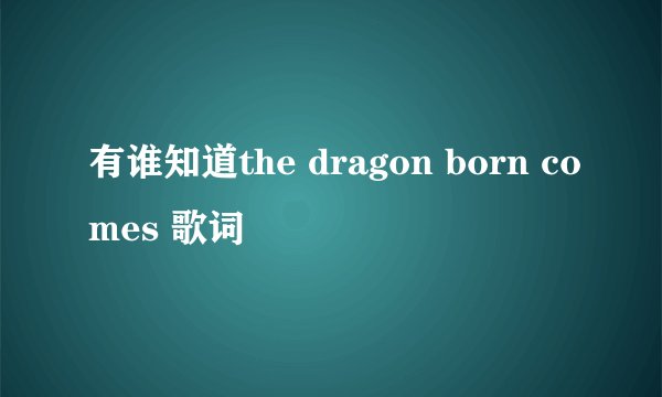 有谁知道the dragon born comes 歌词