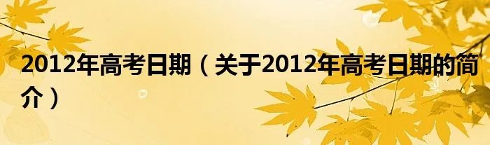2012年高考日期（关于2012年高考日期的简介）