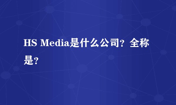 HS Media是什么公司？全称是？
