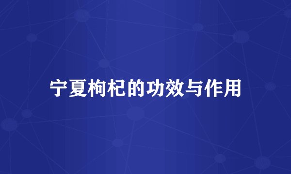 宁夏枸杞的功效与作用