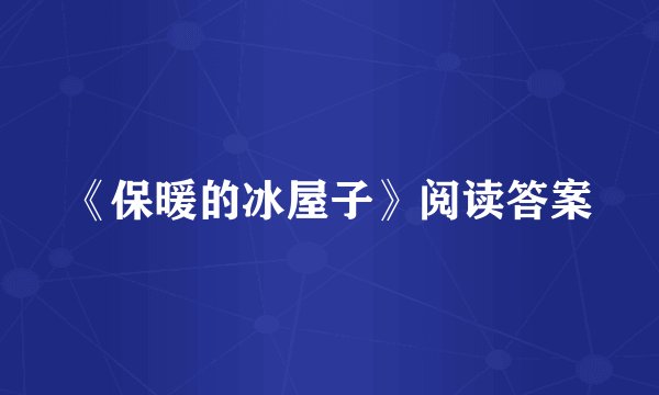 《保暖的冰屋子》阅读答案