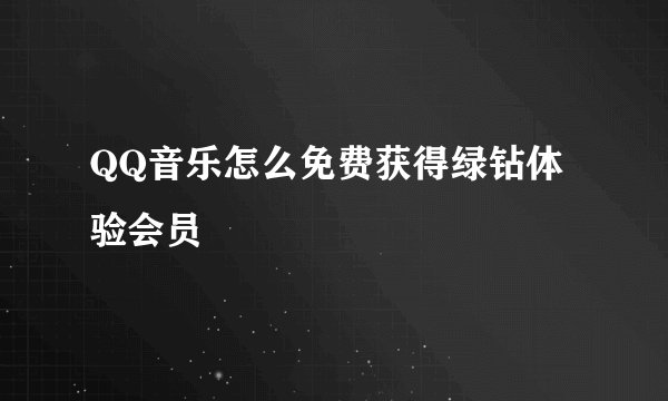 QQ音乐怎么免费获得绿钻体验会员