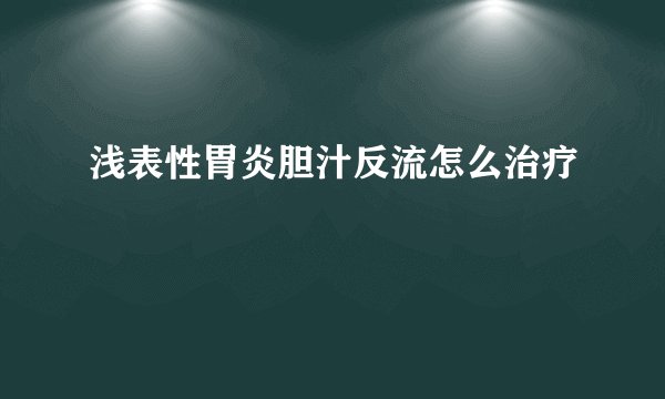 浅表性胃炎胆汁反流怎么治疗