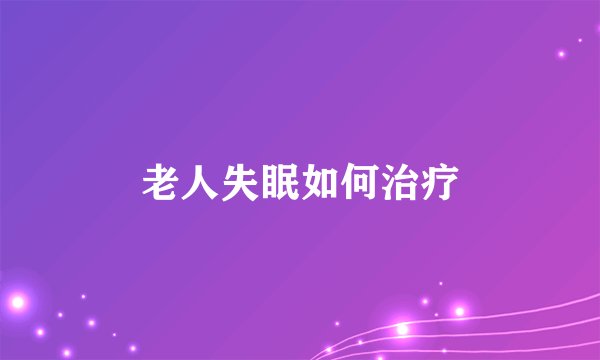 老人失眠如何治疗