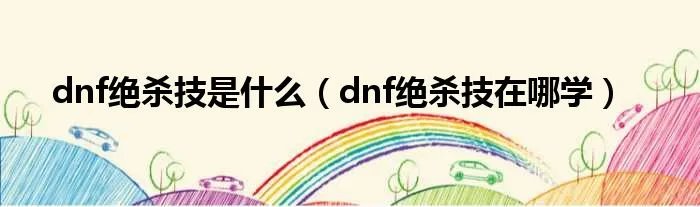 dnf绝杀技是什么（dnf绝杀技在哪学）