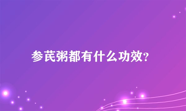 参芪粥都有什么功效？
