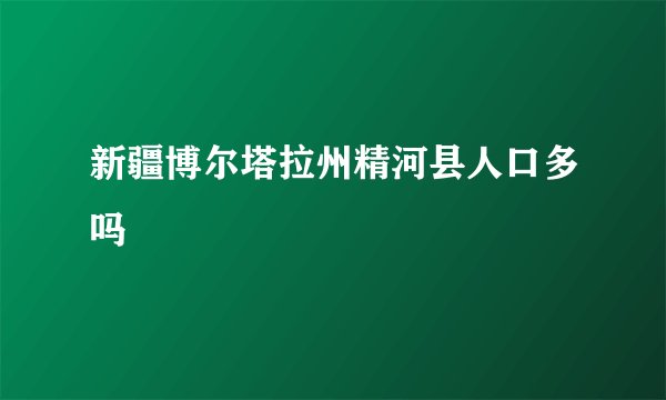新疆博尔塔拉州精河县人口多吗