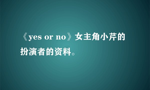 《yes or no》女主角小芹的扮演者的资料。