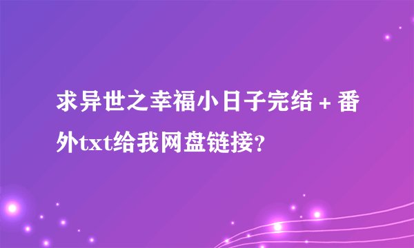 求异世之幸福小日子完结＋番外txt给我网盘链接？